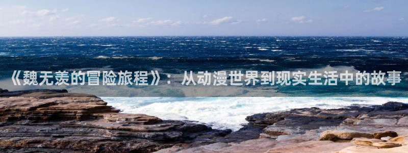 动漫之家下载路径：《魏无羡的冒险旅程》：从动漫世界到现实生活中的故事